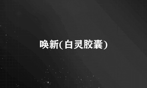 唤新(白灵胶囊)