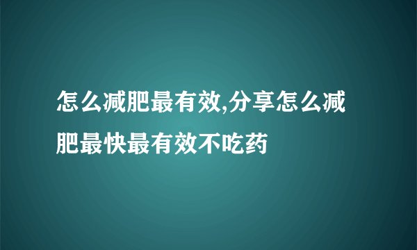 怎么减肥最有效,分享怎么减肥最快最有效不吃药