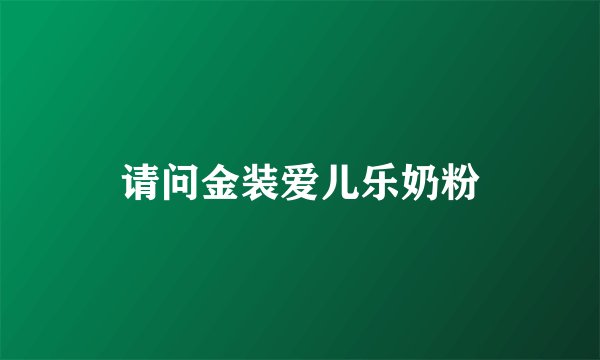 请问金装爱儿乐奶粉