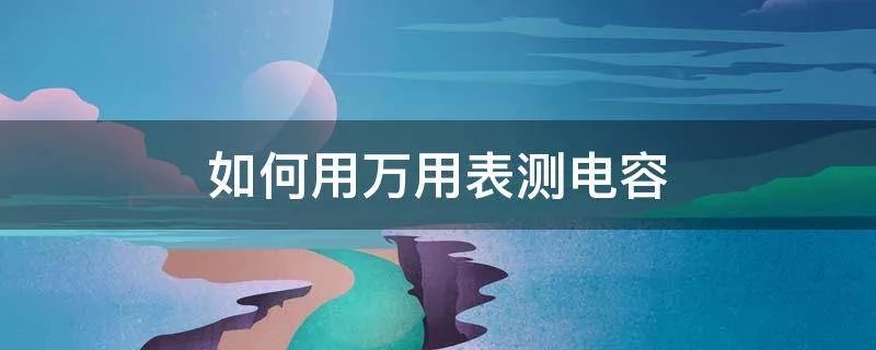 如何用万用表测电容