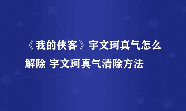 《我的侠客》宇文珂真气怎么解除 宇文珂真气清除方法