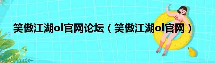笑傲江湖ol官网论坛（笑傲江湖ol官网）