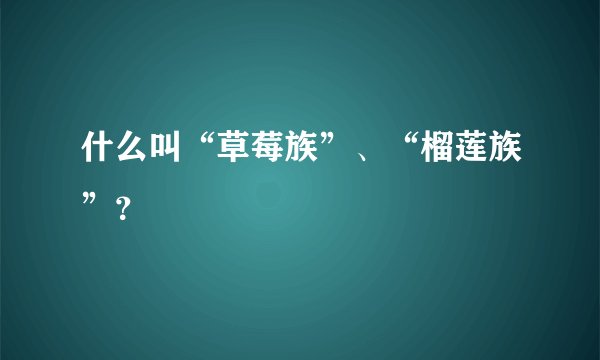 什么叫“草莓族”、“榴莲族”？