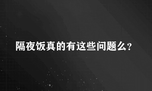 隔夜饭真的有这些问题么？