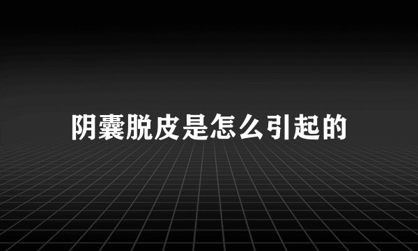 阴囊脱皮是怎么引起的
