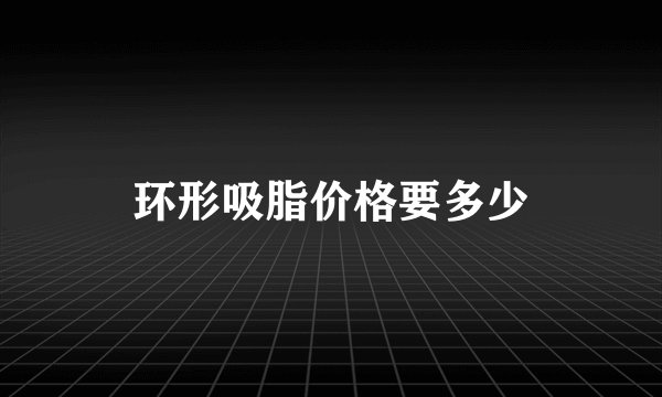 环形吸脂价格要多少