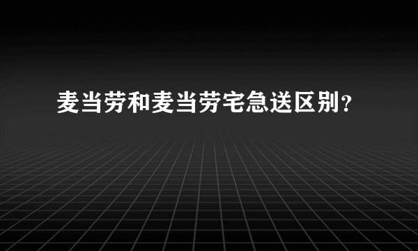麦当劳和麦当劳宅急送区别？