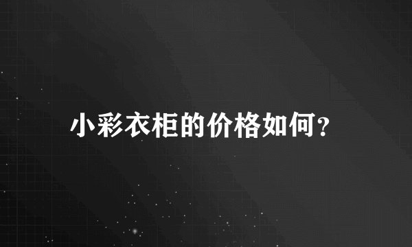 小彩衣柜的价格如何？