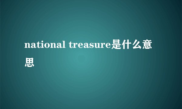 national treasure是什么意思