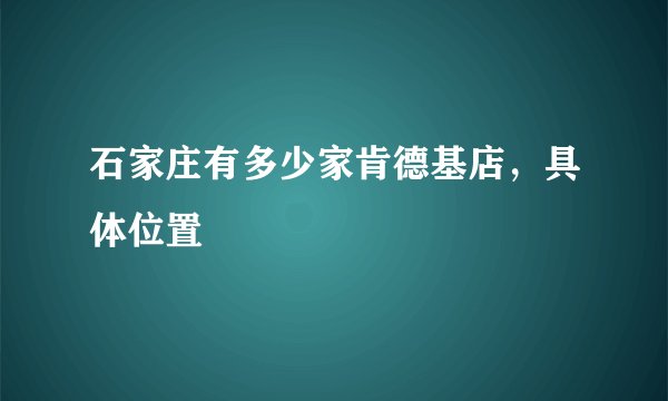 石家庄有多少家肯德基店，具体位置