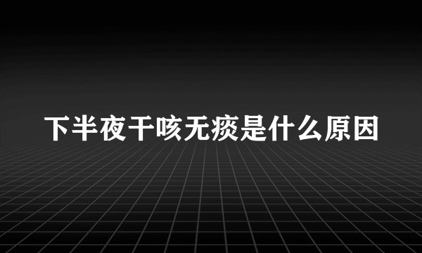 下半夜干咳无痰是什么原因
