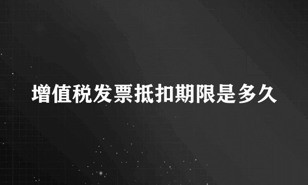 增值税发票抵扣期限是多久
