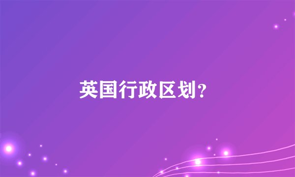 英国行政区划？