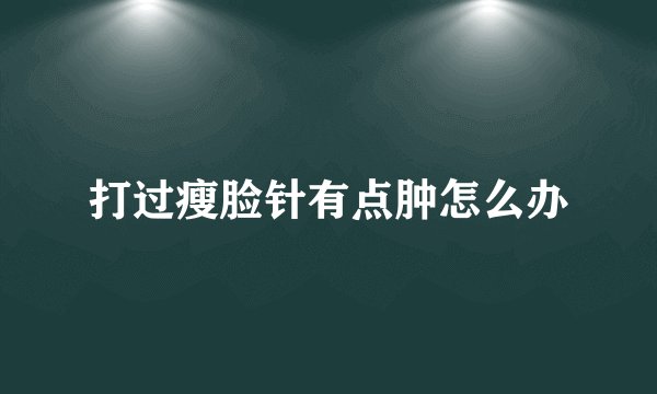 打过瘦脸针有点肿怎么办