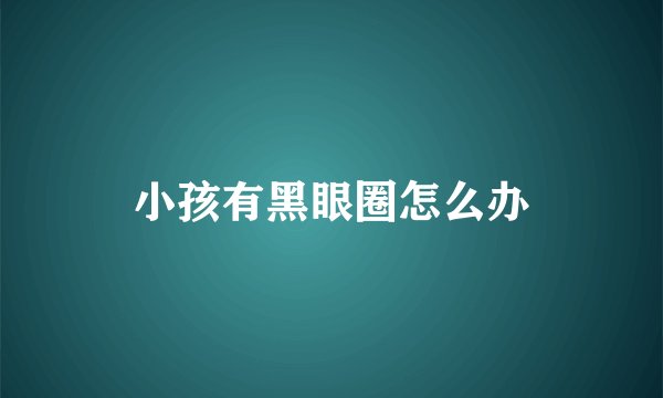 小孩有黑眼圈怎么办