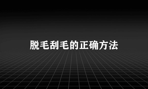 脱毛刮毛的正确方法