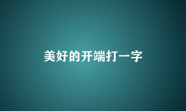 美好的开端打一字