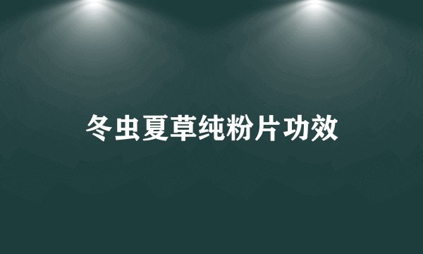 冬虫夏草纯粉片功效