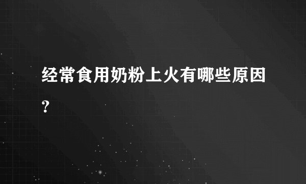 经常食用奶粉上火有哪些原因？