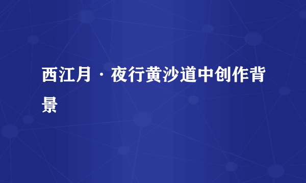 西江月·夜行黄沙道中创作背景