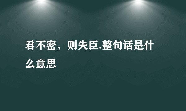 君不密，则失臣.整句话是什么意思