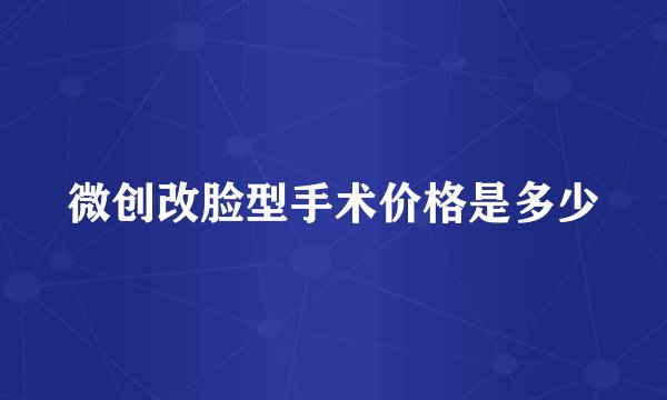 微创改脸型手术价格是多少