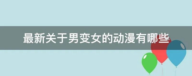 最新关于男变女的动漫有哪些