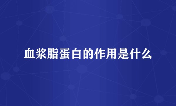 血浆脂蛋白的作用是什么
