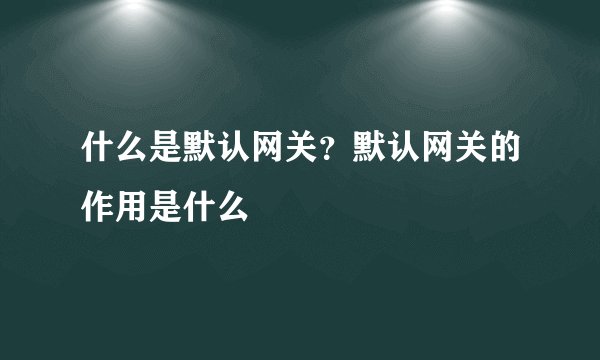 什么是默认网关？默认网关的作用是什么