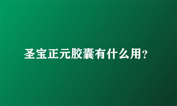 圣宝正元胶囊有什么用？