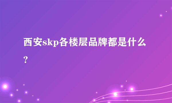 西安skp各楼层品牌都是什么?