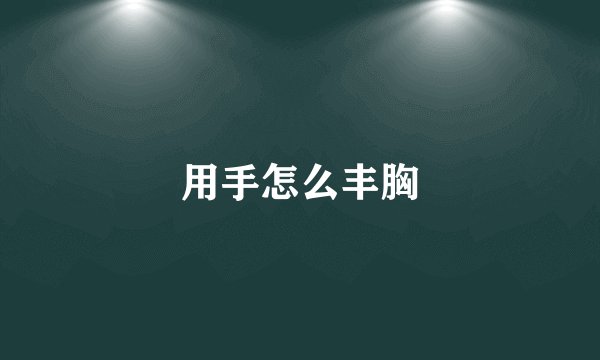 用手怎么丰胸
