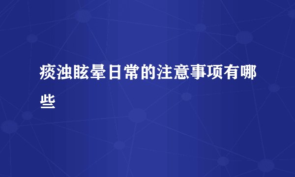 痰浊眩晕日常的注意事项有哪些