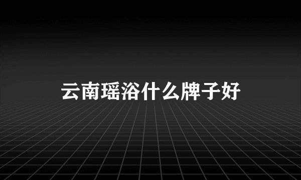 云南瑶浴什么牌子好