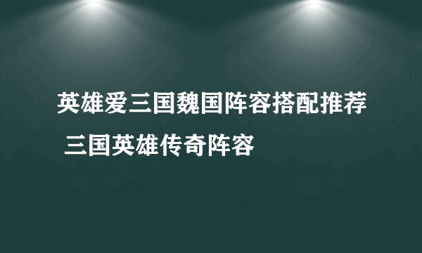英雄爱三国魏国阵容搭配推荐 三国英雄传奇阵容
