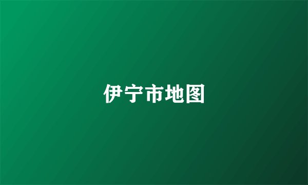 伊宁市地图