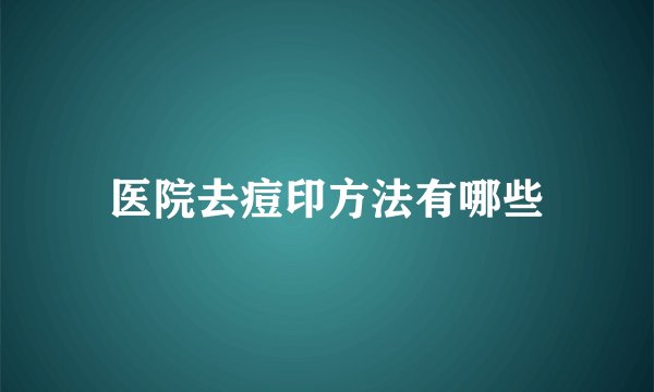 医院去痘印方法有哪些