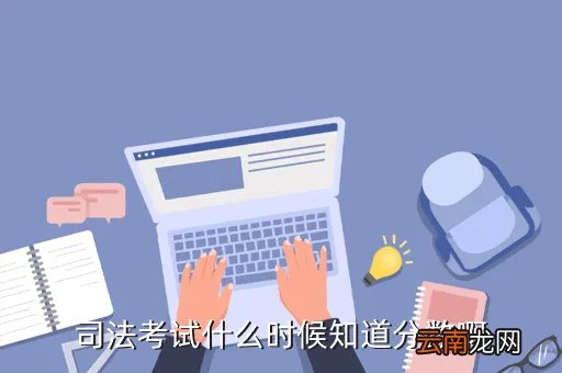 司考成绩查询时间，司法考试什么时候知道分数啊