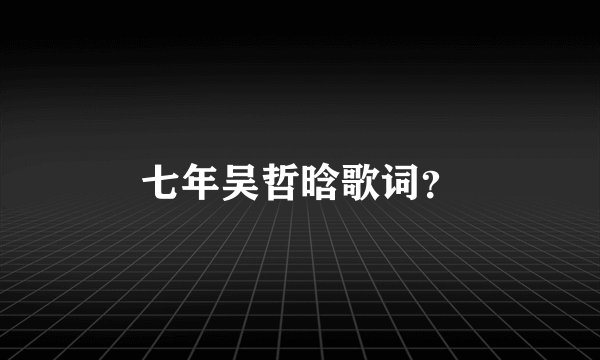 七年吴哲晗歌词？