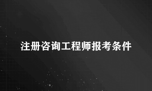 注册咨询工程师报考条件