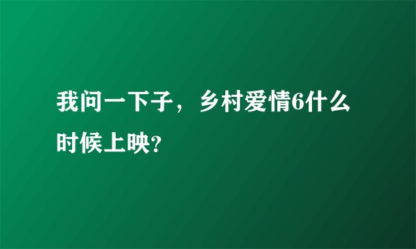 我问一下子，乡村爱情6什么时候上映？