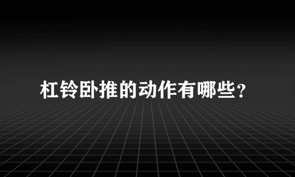杠铃卧推的动作有哪些？