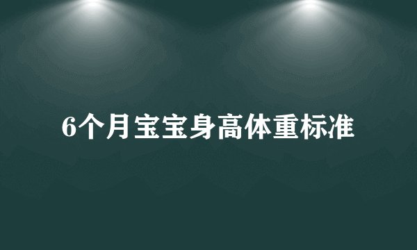 6个月宝宝身高体重标准