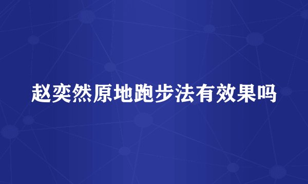 赵奕然原地跑步法有效果吗