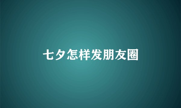 七夕怎样发朋友圈