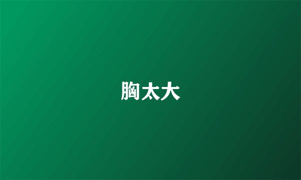 胸太大