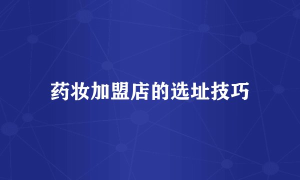 药妆加盟店的选址技巧