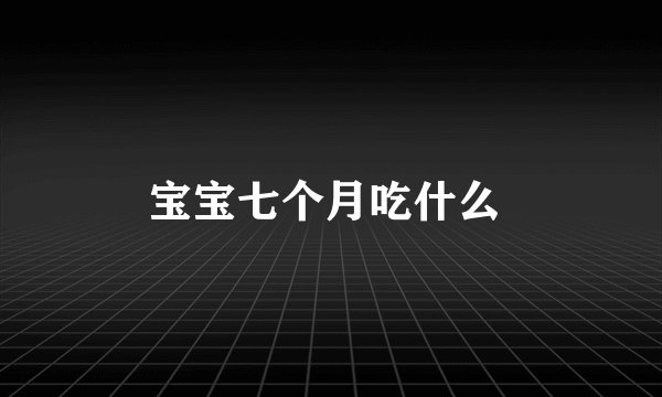 宝宝七个月吃什么 