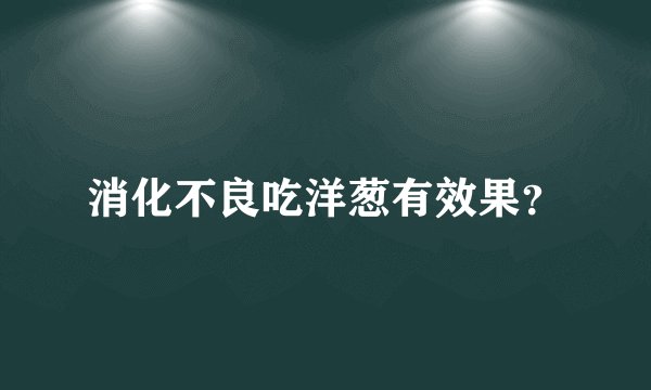 消化不良吃洋葱有效果？