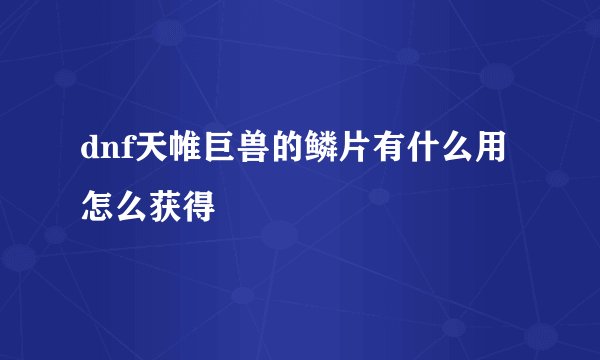 dnf天帷巨兽的鳞片有什么用怎么获得